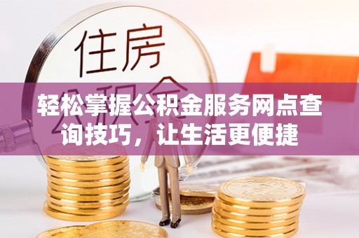 沐川轻松掌握公积金服务网点查询技巧，让生活更便捷