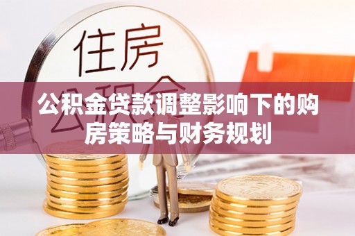 沐川公积金贷款调整影响下的购房策略与财务规划
