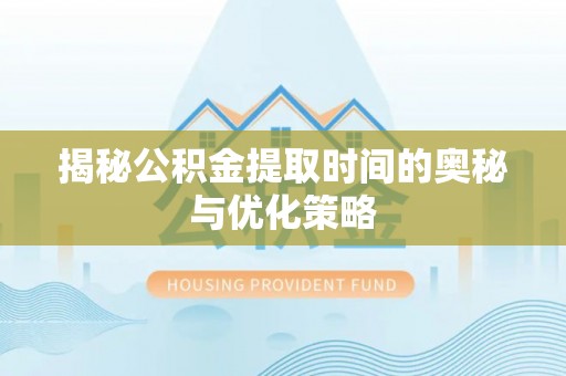 沐川揭秘公积金提取时间的奥秘与优化策略