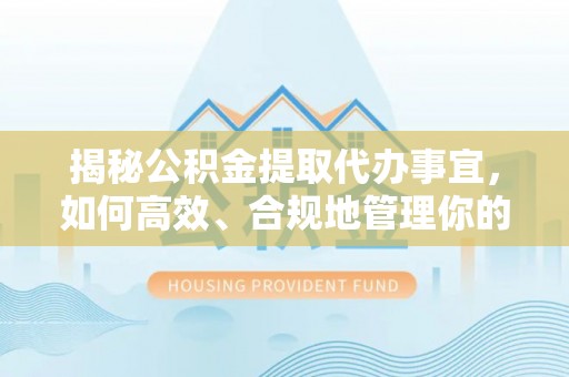 沐川揭秘公积金提取代办事宜，如何高效、合规地管理你的财务未来