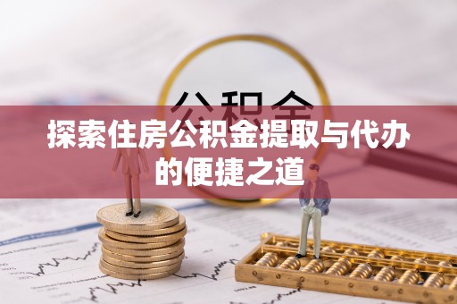 沐川探索住房公积金提取与代办的便捷之道
