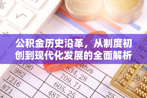 沐川公积金历史沿革，从制度初创到现代化发展的全面解析