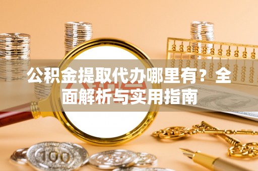 沐川公积金提取代办哪里有？全面解析与实用指南