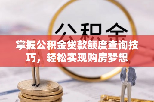 沐川掌握公积金贷款额度查询技巧，轻松实现购房梦想
