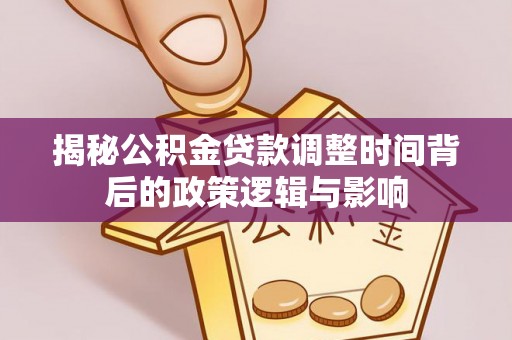 沐川揭秘公积金贷款调整时间背后的政策逻辑与影响