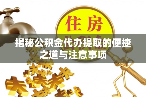 沐川揭秘公积金代办提取的便捷之道与注意事项