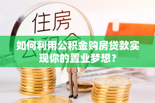 沐川如何利用公积金购房贷款实现你的置业梦想？