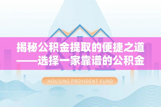 沐川揭秘公积金提取的便捷之道——选择一家靠谱的公积金提取代办公司