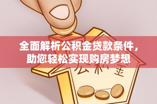 沐川全面解析公积金贷款条件，助您轻松实现购房梦想