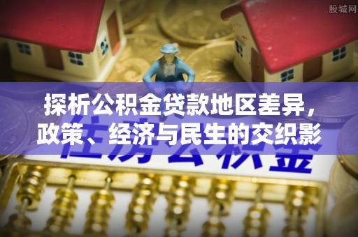 沐川探析公积金贷款地区差异，政策、经济与民生的交织影响