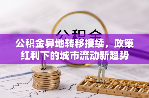 沐川公积金异地转移接续，政策红利下的城市流动新趋势