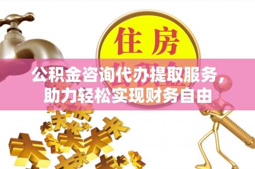 沐川公积金咨询代办提取服务，助力轻松实现财务自由