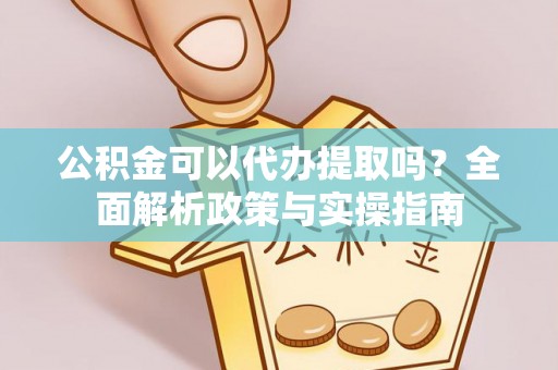 沐川公积金可以代办提取吗？全面解析政策与实操指南