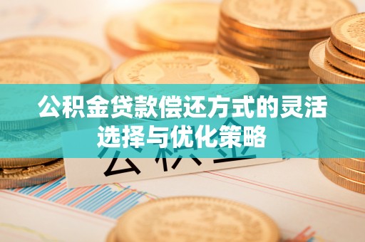 沐川公积金贷款偿还方式的灵活选择与优化策略