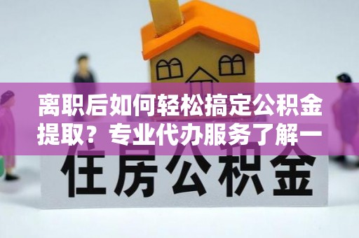 沐川离职后如何轻松搞定公积金提取？专业代办服务了解一下