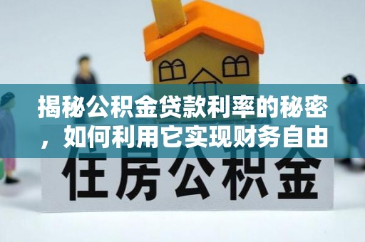 沐川揭秘公积金贷款利率的秘密，如何利用它实现财务自由？