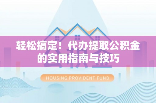 沐川轻松搞定！代办提取公积金的实用指南与技巧