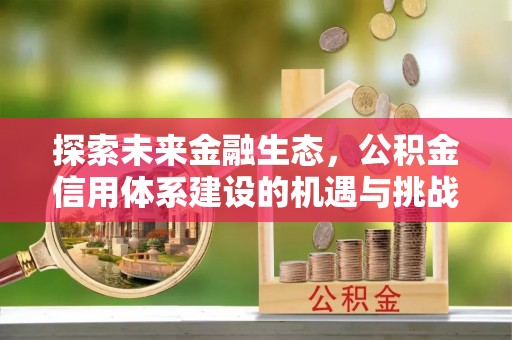 沐川探索未来金融生态，公积金信用体系建设的机遇与挑战