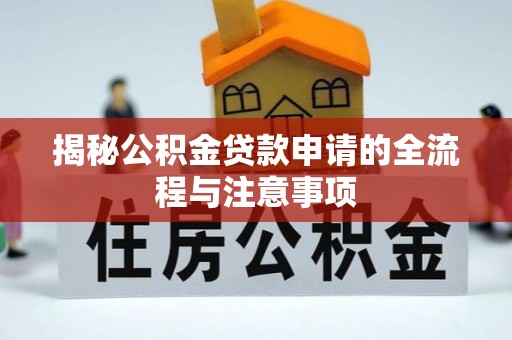 沐川揭秘公积金贷款申请的全流程与注意事项