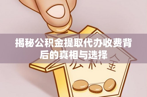沐川揭秘公积金提取代办收费背后的真相与选择