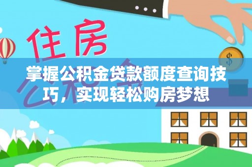 沐川掌握公积金贷款额度查询技巧，实现轻松购房梦想