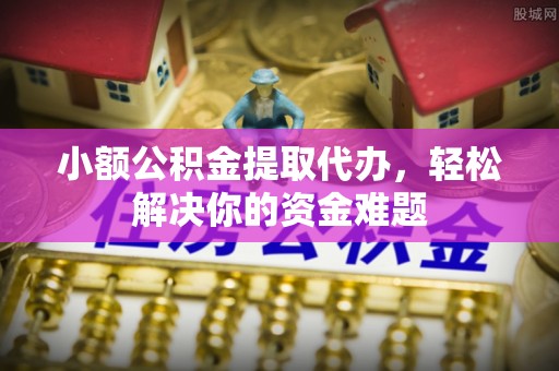 沐川小额公积金提取代办，轻松解决你的资金难题