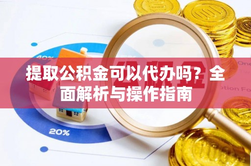 沐川提取公积金可以代办吗？全面解析与操作指南