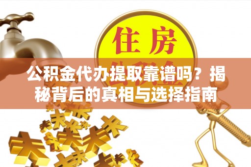 沐川公积金代办提取靠谱吗？揭秘背后的真相与选择指南