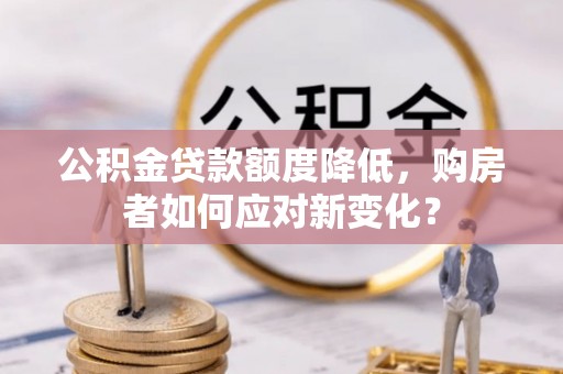 沐川公积金贷款额度降低，购房者如何应对新变化？