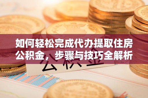 沐川如何轻松完成代办提取住房公积金，步骤与技巧全解析