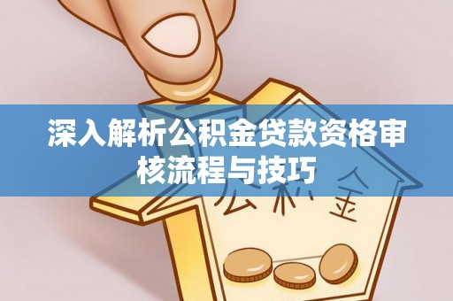 沐川深入解析公积金贷款资格审核流程与技巧