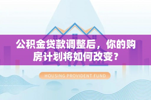 沐川公积金贷款调整后，你的购房计划将如何改变？