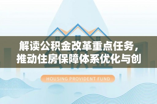 沐川解读公积金改革重点任务，推动住房保障体系优化与创新