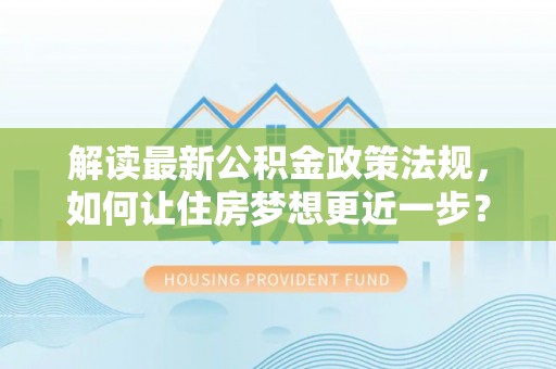 沐川解读最新公积金政策法规，如何让住房梦想更近一步？