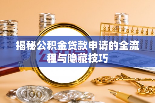 沐川揭秘公积金贷款申请的全流程与隐藏技巧