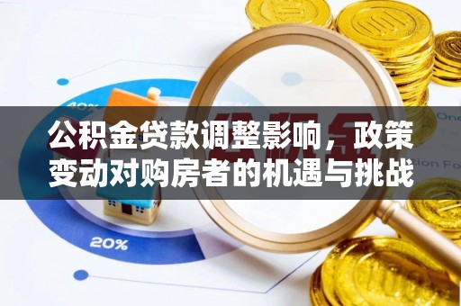 沐川公积金贷款调整影响，政策变动对购房者的机遇与挑战