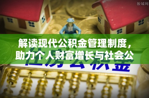 沐川解读现代公积金管理制度，助力个人财富增长与社会公平