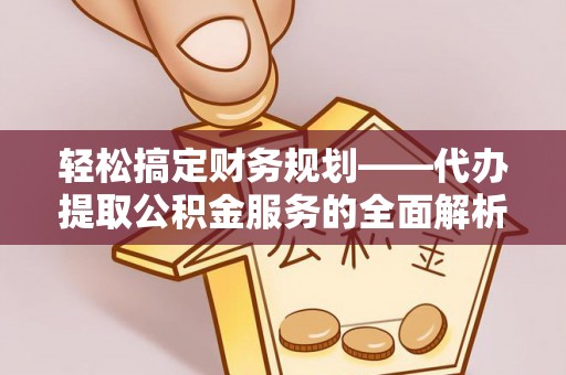 沐川轻松搞定财务规划——代办提取公积金服务的全面解析