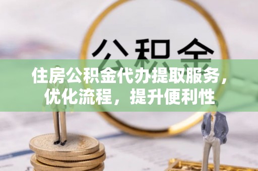 沐川住房公积金代办提取服务，优化流程，提升便利性