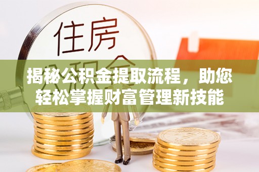 沐川揭秘公积金提取流程，助您轻松掌握财富管理新技能