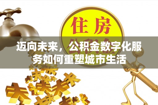 沐川迈向未来，公积金数字化服务如何重塑城市生活