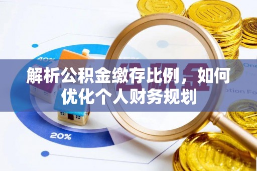 沐川解析公积金缴存比例，如何优化个人财务规划