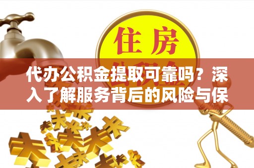 沐川代办公积金提取可靠吗？深入了解服务背后的风险与保障