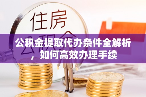 沐川公积金提取代办条件全解析，如何高效办理手续