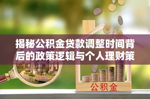 沐川揭秘公积金贷款调整时间背后的政策逻辑与个人理财策略