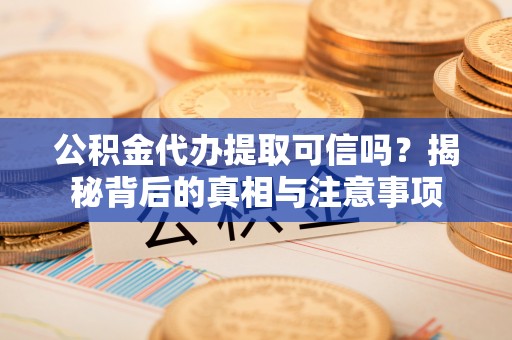 沐川公积金代办提取可信吗？揭秘背后的真相与注意事项