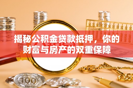沐川揭秘公积金贷款抵押，你的财富与房产的双重保障
