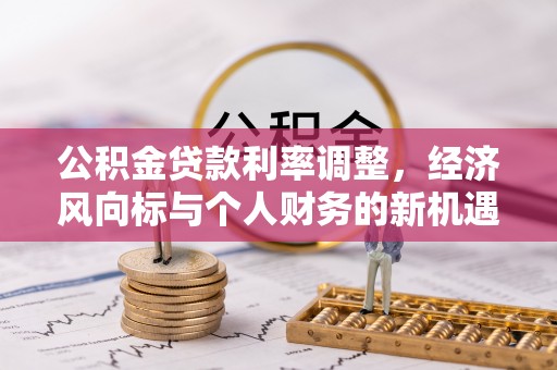 沐川公积金贷款利率调整，经济风向标与个人财务的新机遇
