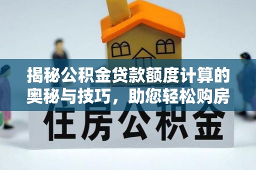 沐川揭秘公积金贷款额度计算的奥秘与技巧，助您轻松购房