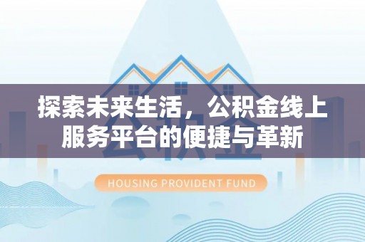沐川探索未来生活，公积金线上服务平台的便捷与革新